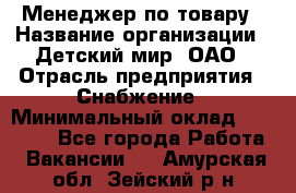 Менеджер по товару › Название организации ­ Детский мир, ОАО › Отрасль предприятия ­ Снабжение › Минимальный оклад ­ 22 000 - Все города Работа » Вакансии   . Амурская обл.,Зейский р-н